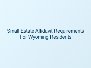 Small Estate Affidavit Requirements for Wyoming Residents