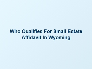 Who Qualifies for Small Estate Affidavit in Wyoming