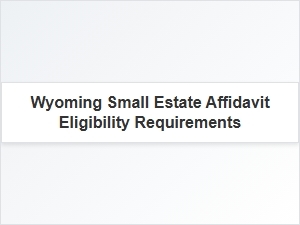 Wyoming Small Estate Affidavit Eligibility Requirements