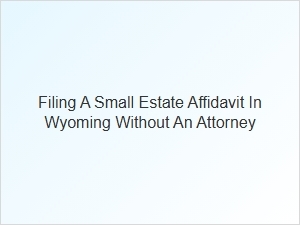 Filing a Small Estate Affidavit in Wyoming Without an Attorney