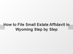 How to File Small Estate Affidavit in Wyoming Step by Step