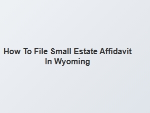 How to File Small Estate Affidavit in Wyoming