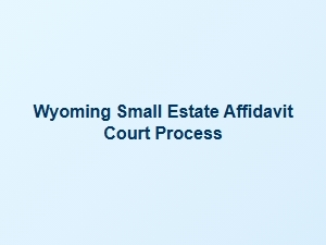 Wyoming Small Estate Affidavit Court Process Legal Implications