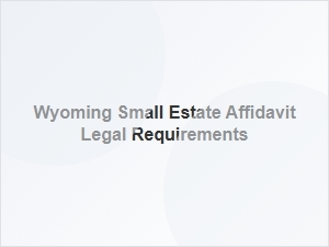 Wyoming Small Estate Affidavit Legal Requirements
