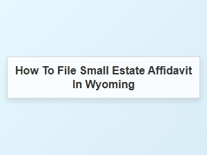How to File Small Estate Affidavit in Wyoming