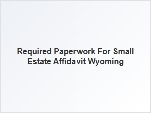Required Paperwork for Small Estate Affidavit Wyoming