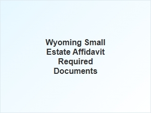 Wyoming Small Estate Affidavit Required Documents
