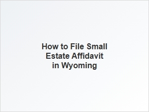 How to File Small Estate Affidavit in Wyoming