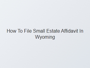 How to File Small Estate Affidavit in Wyoming