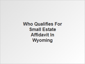 Who Qualifies for Small Estate Affidavit in Wyoming