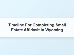 Timeline for Completing Small Estate Affidavit in Wyoming