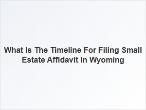 What Is the Timeline for Filing Small Estate Affidavit in Wyoming